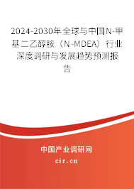 2024-2030年全球與中國N-甲基二乙醇胺（N-MDEA）行業(yè)深度調(diào)研與發(fā)展趨勢預測報告