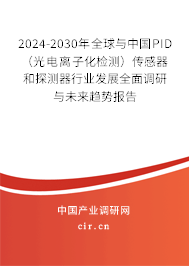 2024-2030年全球與中國PID(光電離子化檢測)傳感器和探測器行業(yè)發(fā)展全面調(diào)研與未來趨勢報告 2024-2030年全球與中國PID(光電離子化檢測)傳感器和探測器行業(yè)發(fā)展全面調(diào)研與未來趨勢報告