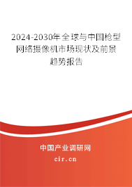 2024-2030年全球與中國槍型網(wǎng)絡攝像機市場現(xiàn)狀及前景趨勢報告
