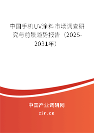 中國手機(jī)UV涂料市場(chǎng)調(diào)查研究與前景趨勢(shì)報(bào)告（2025-2031年）