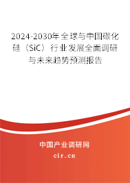 2024-2030年全球與中國碳化硅（SiC）行業(yè)發(fā)展全面調研與未來趨勢預測報告