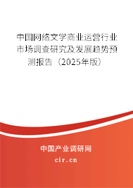 中國網(wǎng)絡文學商業(yè)運營行業(yè)市場調(diào)查研究及發(fā)展趨勢預測報告（2025年版）