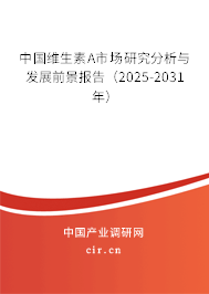 中國維生素A市場研究分析與發(fā)展前景報告(2025-2031年) 中國維生素A市場研究分析與發(fā)展前景報告(2025-2031年)