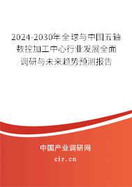 2024-2030年全球與中國五軸數(shù)控加工中心行業(yè)發(fā)展全面調(diào)研與未來趨勢預(yù)測報(bào)告