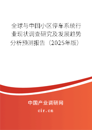 全球與中國小區(qū)停車系統(tǒng)行業(yè)現(xiàn)狀調(diào)查研究及發(fā)展趨勢分析預測報告（2025年版）