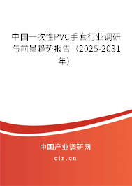 中國一次性PVC手套行業(yè)調(diào)研與前景趨勢報告（2025-2031年）