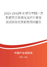 2025-2031年全球與中國(guó)一次性使用滅菌激光光纖行業(yè)發(fā)展調(diào)研及前景趨勢(shì)預(yù)測(cè)報(bào)告