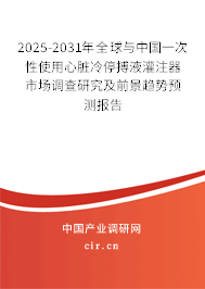2025-2031年全球與中國一次性使用心臟冷停搏液灌注器市場調查研究及前景趨勢預測報告