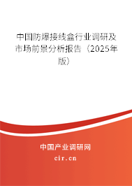 中國防爆接線盒行業(yè)調(diào)研及市場前景分析報告（2025年版）