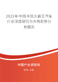 2023年中國(guó)豐田大霸王汽車(chē)行業(yè)深度研究與市場(chǎng)前景分析報(bào)告 2023年中國(guó)豐田大霸王汽車(chē)行業(yè)深度研究與市場(chǎng)前景分析報(bào)告