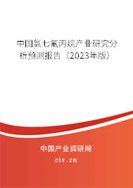 中國氯七氟丙烷產(chǎn)業(yè)研究分析預(yù)測報告（2023年版）