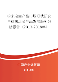 粉末冶金產(chǎn)品市場現(xiàn)狀研究與粉末冶金產(chǎn)品發(fā)展趨勢分析報告（2013-2018年）