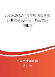 2025-2031年汽車玻璃防霧劑行業(yè)發(fā)展調(diào)研與市場前景預(yù)測報(bào)告
