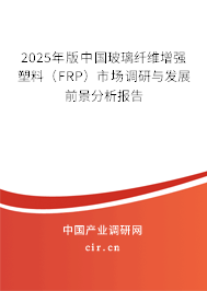 2025年版中國(guó)玻璃纖維增強(qiáng)塑料（FRP）市場(chǎng)調(diào)研與發(fā)展前景分析報(bào)告