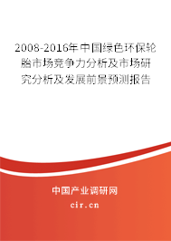 2008-2016年中國綠色環(huán)保輪胎市場競爭力分析及市場研究分析及發(fā)展前景預測報告