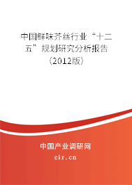 中國鮮味芥絲行業(yè)“十二五”規(guī)劃研究分析報(bào)告（2012版）