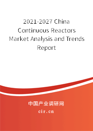 2021-2027 China Continuous Reactors Market Analysis and Trends Report 2021-2027 China Continuous Reactors Market Analysis and Trends Report