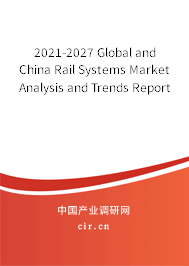 2021-2027 Global and China Rail Systems Market Analysis and Trends Report 2021-2027 Global and China Rail Systems Market Analysis and Trends Report