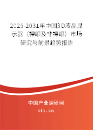 2025-2031年中國3D液晶顯示器（裸眼及非裸眼）市場研究與前景趨勢報告