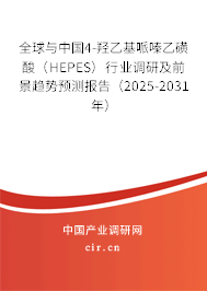 全球與中國4-羥乙基哌嗪乙磺酸（HEPES）行業(yè)調(diào)研及前景趨勢預測報告（2025-2031年）