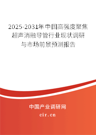 2025-2031年中國高強度聚焦超聲消融導管行業(yè)現(xiàn)狀調(diào)研與市場前景預(yù)測報告