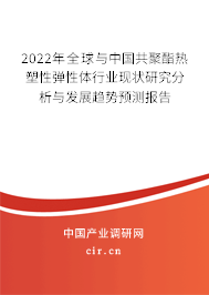 2022年全球與中國(guó)共聚酯熱塑性彈性體行業(yè)現(xiàn)狀研究分析與發(fā)展趨勢(shì)預(yù)測(cè)報(bào)告