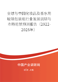 全球與中國化妝品及香水用玻璃包裝瓶行業(yè)發(fā)展調(diào)研與市場前景預(yù)測報告（2022-2028年）