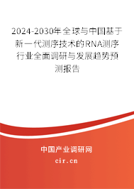 2024-2030年全球與中國基于新一代測序技術的RNA測序行業(yè)全面調研與發(fā)展趨勢預測報告