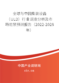全球與中國集裝設(shè)備（ULD）行業(yè)調(diào)查分析及市場前景預(yù)測報告（2022-2028年）