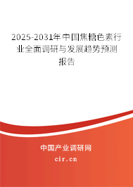 2025-2031年中國(guó)焦糖色素行業(yè)全面調(diào)研與發(fā)展趨勢(shì)預(yù)測(cè)報(bào)告