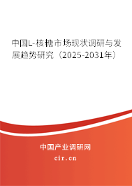 中國L-核糖市場現(xiàn)狀調(diào)研與發(fā)展趨勢研究（2025-2031年）