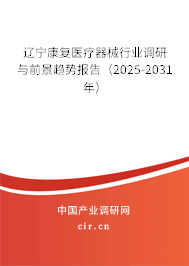 遼寧康復(fù)醫(yī)療器械行業(yè)調(diào)研與前景趨勢(shì)報(bào)告（2025-2031年）