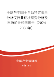 全球與中國(guó)全自動(dòng)特定蛋白分析儀行業(yè)現(xiàn)狀研究分析及市場(chǎng)前景預(yù)測(cè)報(bào)告（2024-2030年）