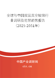 全球與中國雙層真空玻璃行業(yè)調(diào)研及前景趨勢(shì)報(bào)告（2025-2031年）