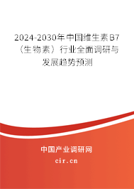 2024-2030年中國維生素B7(生物素)行業(yè)全面調研與發(fā)展趨勢預測 2024-2030年中國維生素B7(生物素)行業(yè)全面調研與發(fā)展趨勢預測
