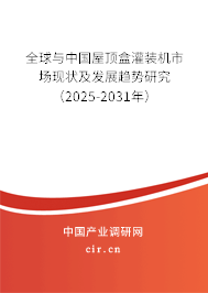 全球與中國屋頂盒灌裝機(jī)市場現(xiàn)狀及發(fā)展趨勢研究（2025-2031年）