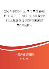 2024-2030年全球與中國腫瘤壞死因子（TNF）抑制劑藥物行業(yè)發(fā)展深度調(diào)研與未來趨勢(shì)分析報(bào)告