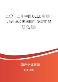 二〇一二年中國OLED電視市場調(diào)研及未來四年發(fā)展前景研究報告 二〇一二年中國OLED電視市場調(diào)研及未來四年發(fā)展前景研究報告