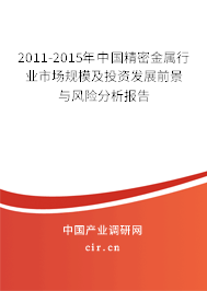 2011-2015年中國(guó)精密金屬行業(yè)市場(chǎng)規(guī)模及投資發(fā)展前景與風(fēng)險(xiǎn)分析報(bào)告 2011-2015年中國(guó)精密金屬行業(yè)市場(chǎng)規(guī)模及投資發(fā)展前景與風(fēng)險(xiǎn)分析報(bào)告