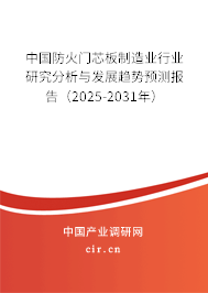 中國防火門芯板制造業(yè)行業(yè)研究分析與發(fā)展趨勢預(yù)測報(bào)告（2025-2031年）