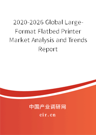 2020-2026 Global Large-Format Flatbed Printer Market Analysis and Trends Report 2020-2026 Global Large-Format Flatbed Printer Market Analysis and Trends Report