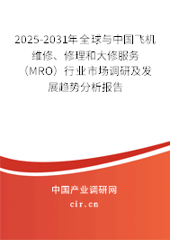 2025-2031年全球與中國飛機維修、修理和大修服務(wù)（MRO）行業(yè)市場調(diào)研及發(fā)展趨勢分析報告