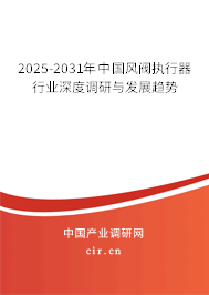 2025-2031年中國(guó)風(fēng)閥執(zhí)行器行業(yè)深度調(diào)研與發(fā)展趨勢(shì)