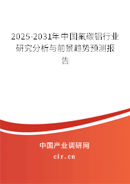 2025-2031年中國氟碳鋁行業(yè)研究分析與前景趨勢預(yù)測報告