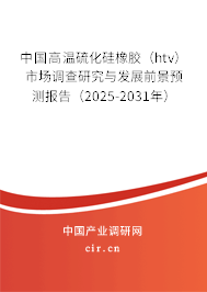 中國高溫硫化硅橡膠（htv）市場調查研究與發(fā)展前景預測報告（2025-2031年）