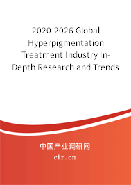 2020-2026 Global Hyperpigmentation Treatment Industry In-Depth Research and Trends Report 2020-2026 Global Hyperpigmentation Treatment Industry In-Depth Research and Trends Report
