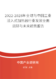 2022-2028年全球與中國(guó)工業(yè)浸入式加熱器行業(yè)發(fā)展全面調(diào)研與未來趨勢(shì)報(bào)告