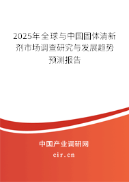 2025年全球與中國固體清新劑市場調(diào)查研究與發(fā)展趨勢預(yù)測報告
