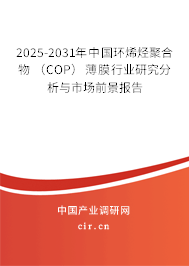 2025-2031年中國環(huán)烯烴聚合物 （COP） 薄膜行業(yè)研究分析與市場前景報告