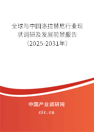 全球與中國洛拉替尼行業(yè)現(xiàn)狀調(diào)研及發(fā)展前景報告（2025-2031年）